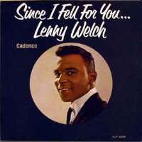 Lenny WelchYou Don't Know Me (Single 1960), Since I Fell for You (Album 1963), Ebb Tide (Single 1964)