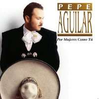 Pepe AguilarPor Mujeres Como Tu (Album 1998), Por Una Mujer Bonita (Album 1999)